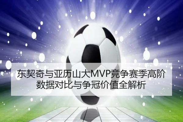 东契奇与亚历山大MVP竞争赛季高阶数据对比与争冠价值全解析