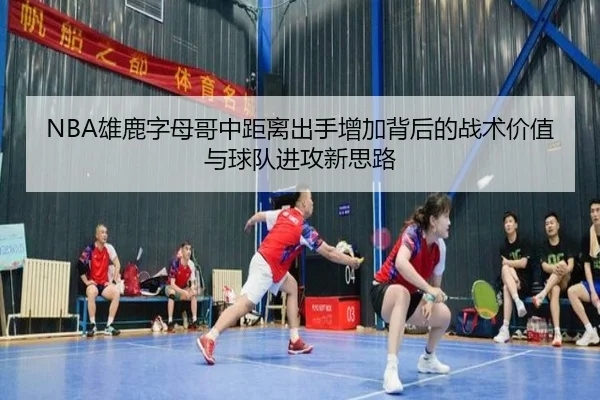 NBA雄鹿字母哥中距离出手增加背后的战术价值与球队进攻新思路
