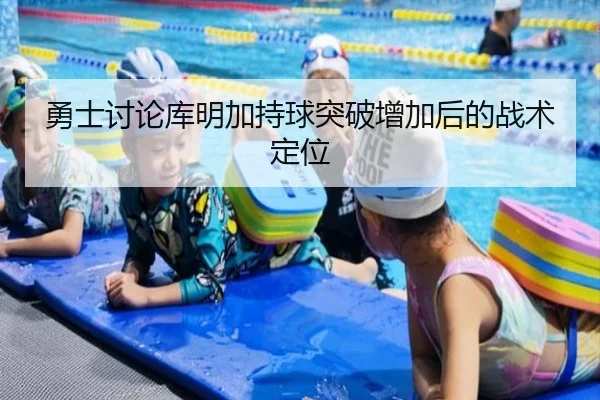 勇士讨论库明加持球突破增加后的战术定位