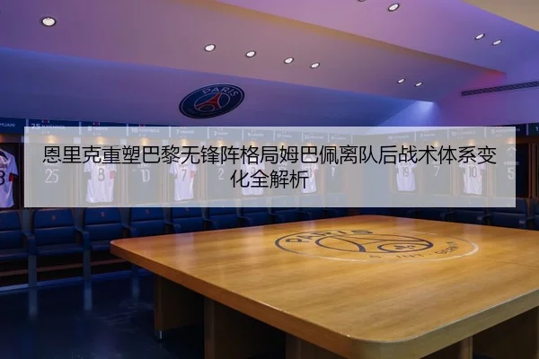 恩里克重塑巴黎无锋阵格局姆巴佩离队后战术体系变化全解析